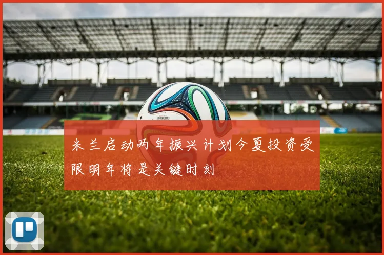 米兰启动两年振兴计划今夏投资受限明年将是关键时刻