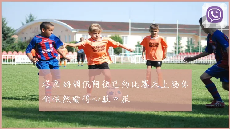 塔图姆调侃阿德巴约比赛未上场你们依然输得心服口服