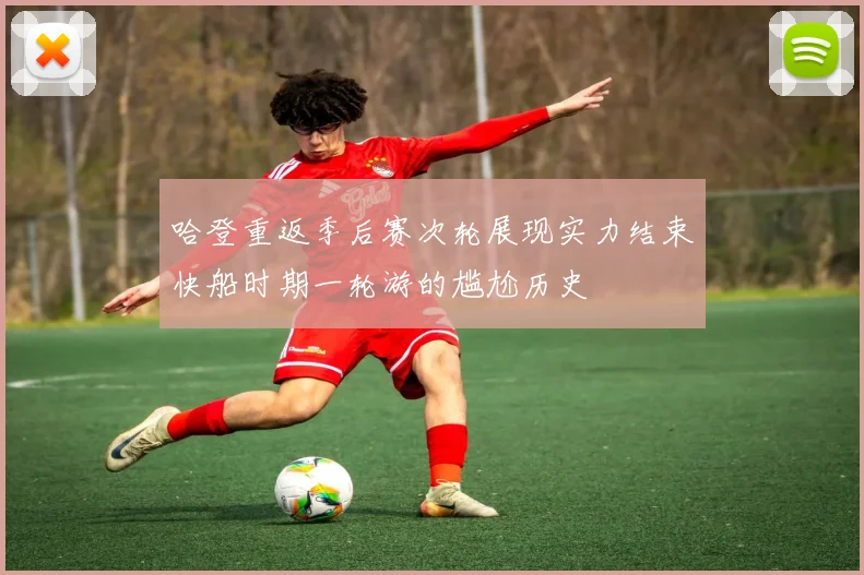 哈登重返季后赛次轮展现实力结束快船时期一轮游的尴尬历史