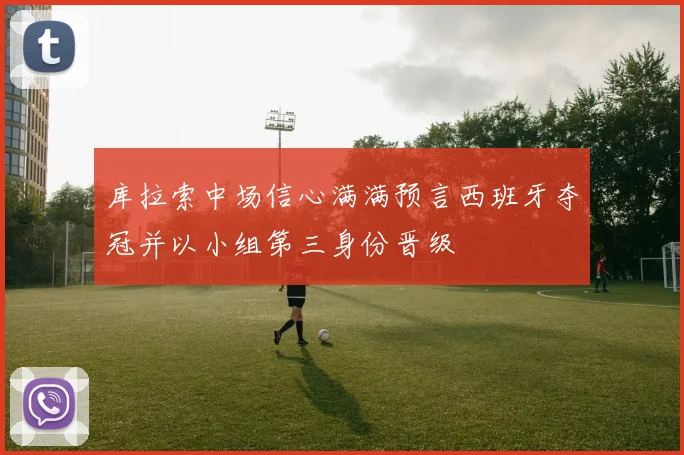 库拉索中场信心满满预言西班牙夺冠并以小组第三身份晋级