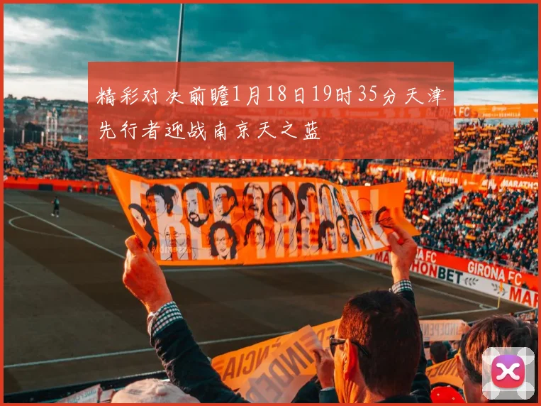 精彩对决前瞻1月18日19时35分天津先行者迎战南京天之蓝