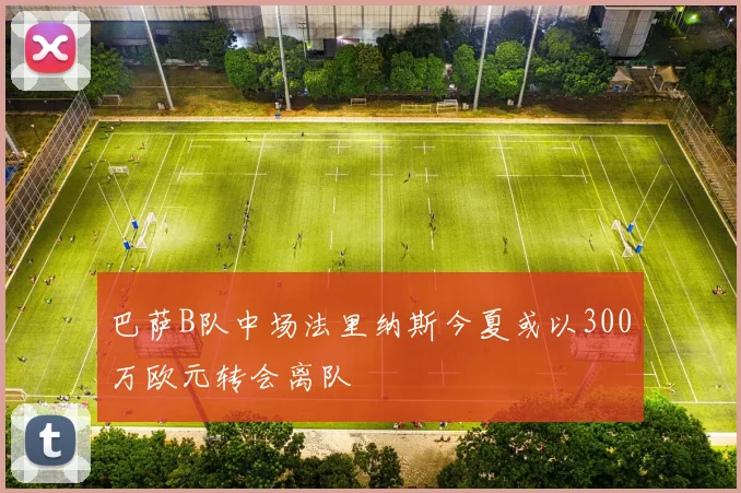 巴萨B队中场法里纳斯今夏或以300万欧元转会离队