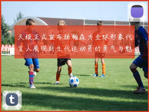 天梭正式宣布杨瀚森为全球形象代言人展现新生代运动员的勇气与魅力