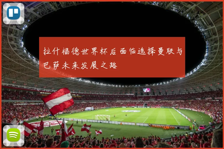 拉什福德世界杯后面临选择曼联与巴萨未来发展之路