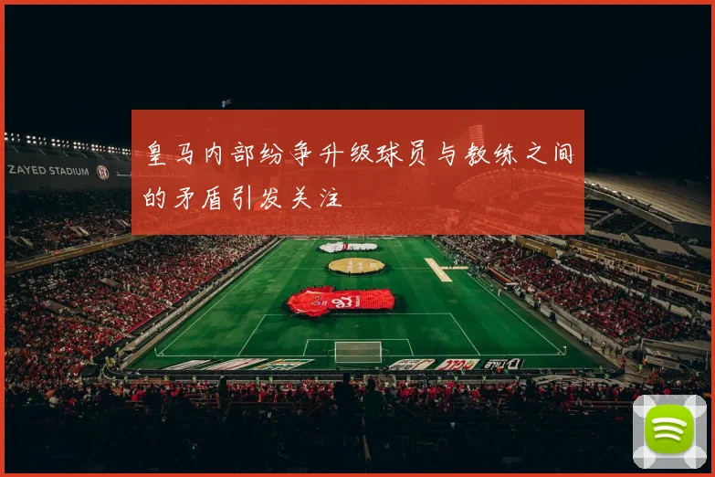皇马内部纷争升级球员与教练之间的矛盾引发关注